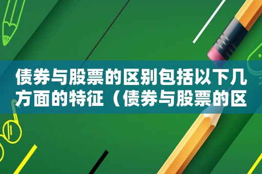 債券與股票的區別包括以下幾方面的特征（債券與股票的區別包括以下幾方面）