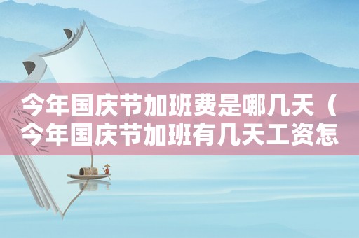 今年國慶節(jié)加班費是哪幾天（今年國慶節(jié)加班有幾天工資怎么算）