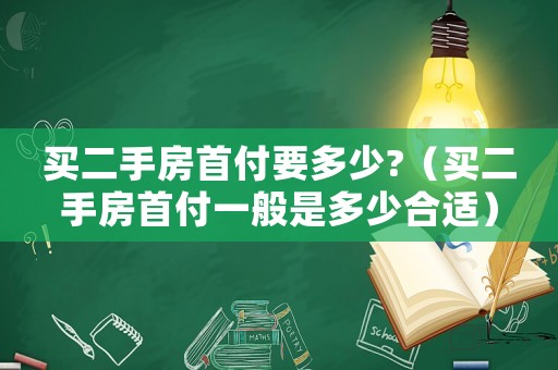 買二手房首付要多少?（買二手房首付一般是多少合適）
