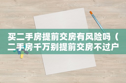 買二手房提前交房有風險嗎（二手房千萬別提前交房不過戶）