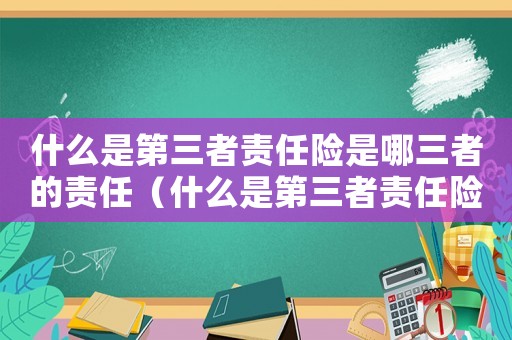 什么是第三者責(zé)任險是哪三者的責(zé)任（什么是第三者責(zé)任險是哪三者）