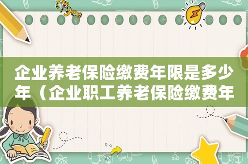 企業養老保險繳費年限是多少年（企業職工養老保險繳費年限是幾年內）