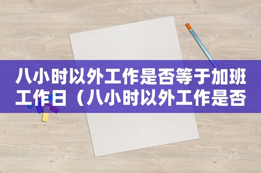 八小時以外工作是否等于加班工作日（八小時以外工作是否等于加班工作）