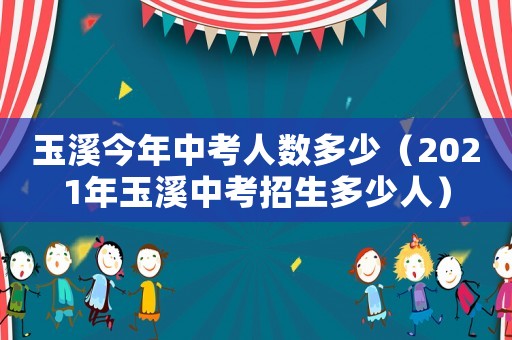 玉溪今年中考人數多少（2021年玉溪中考招生多少人）