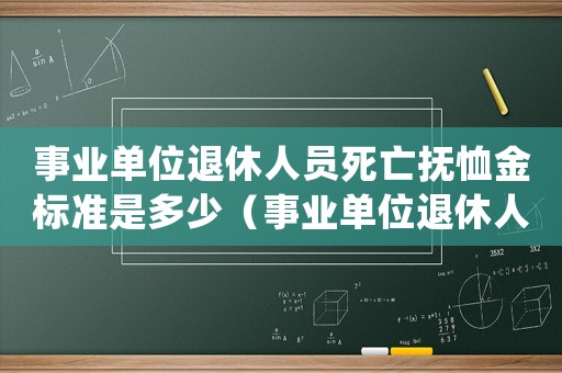 事業單位退休人員死亡撫恤金標準是多少（事業單位退休人員死亡撫恤金發放標準）