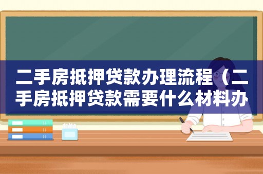 二手房抵押貸款辦理流程（二手房抵押貸款需要什么材料辦理）