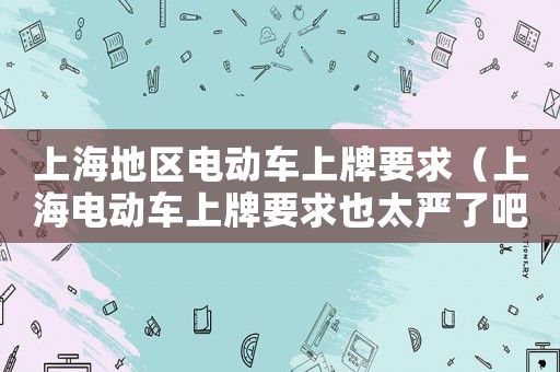 上海地區電動車上牌要求（上海電動車上牌要求也太嚴了吧）