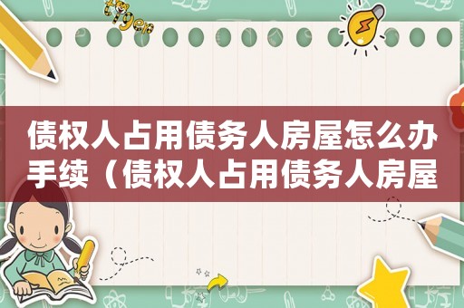 債權(quán)人占用債務(wù)人房屋怎么辦手續(xù)（債權(quán)人占用債務(wù)人房屋怎么辦）