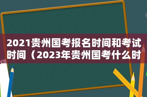 2021貴州國考報名時間和考試時間（2023年貴州國考什么時候報名呢）