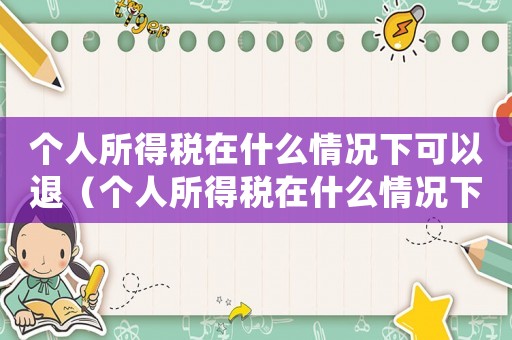 個人所得稅在什么情況下可以退（個人所得稅在什么情況下可以退）