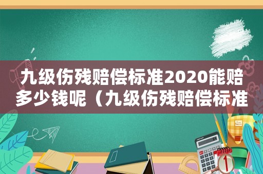 九級傷殘賠償標準2020能賠多少錢呢（九級傷殘賠償標準2020能賠多少錢）
