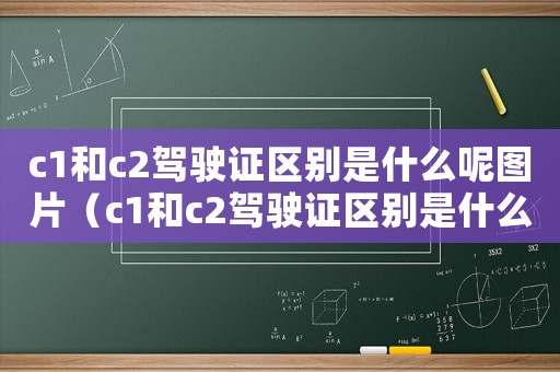 c1和c2駕駛證區別是什么呢圖片（c1和c2駕駛證區別是什么呢）