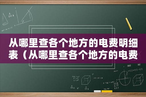 從哪里查各個地方的電費明細表（從哪里查各個地方的電費明細）
