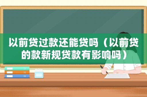 以前貸過款還能貸嗎（以前貸的款新規(guī)貸款有影響嗎）
