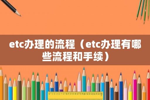 etc辦理的流程（etc辦理有哪些流程和手續）