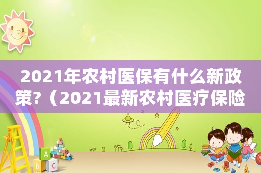2021年農村醫保有什么新政策?（2021最新農村醫療保險政策解讀）