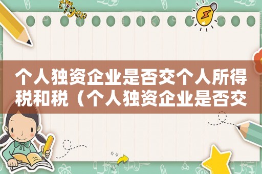 個人獨資企業是否交個人所得稅和稅（個人獨資企業是否交個人所得稅）