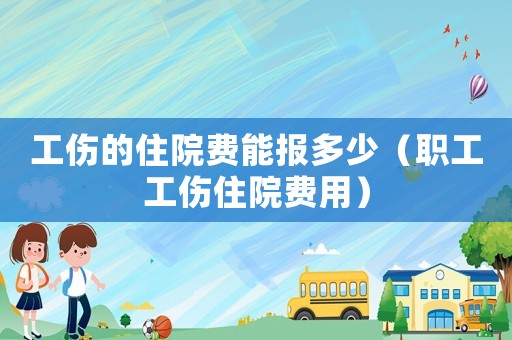 工傷的住院費能報多少（職工工傷住院費用）