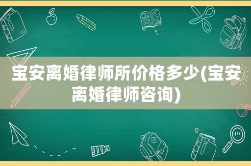 寶安離婚律師所價(jià)格多少(寶安離婚律師咨詢)