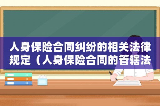 人身保險(xiǎn)合同糾紛的相關(guān)法律規(guī)定（人身保險(xiǎn)合同的管轄法院規(guī)定）
