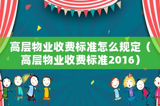 高層物業收費標準怎么規定（高層物業收費標準2016）
