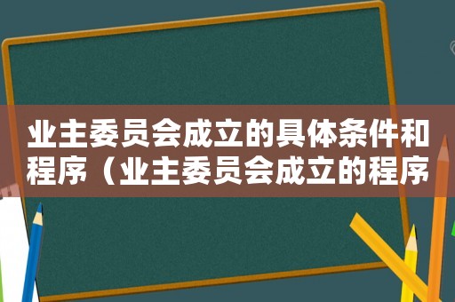 業主委員會成立的具體條件和程序（業主委員會成立的程序是什么）