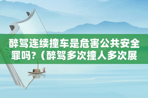 醉駕連續撞車是危害公共安全罪嗎?（醉駕多次撞人多次展壓量刑）