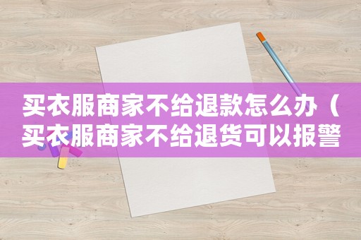 買衣服商家不給退款怎么辦（買衣服商家不給退貨可以報警嗎?）