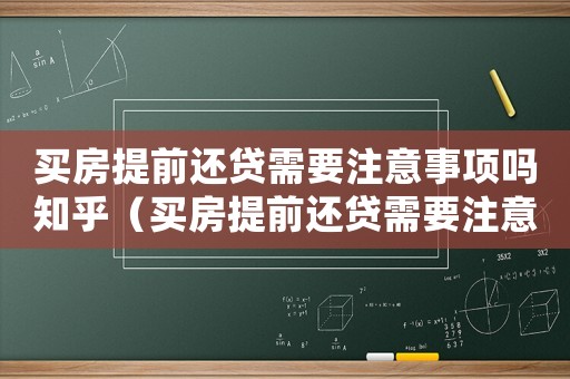 買房提前還貸需要注意事項嗎知乎（買房提前還貸需要注意事項嗎）