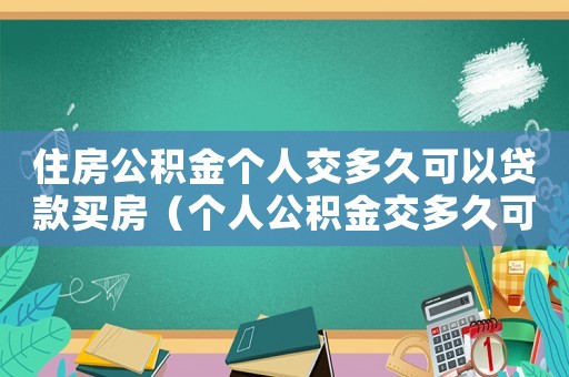 住房公積金個人交多久可以貸款買房（個人公積金交多久可以貸款買房首付）