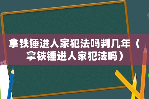 拿鐵錘進(jìn)人家犯法嗎判幾年（拿鐵錘進(jìn)人家犯法嗎）