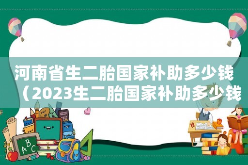 河南省生二胎國家補助多少錢（2023生二胎國家補助多少錢河南）