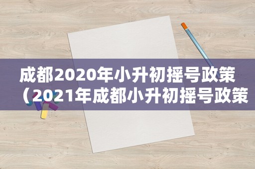 成都2020年小升初搖號政策（2021年成都小升初搖號政策是什么）