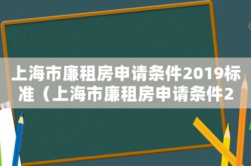 上海市廉租房申請條件2019標準（上海市廉租房申請條件2019）