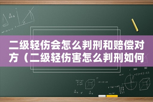 二級(jí)輕傷會(huì)怎么判刑和賠償對(duì)方（二級(jí)輕傷害怎么判刑如何賠償）
