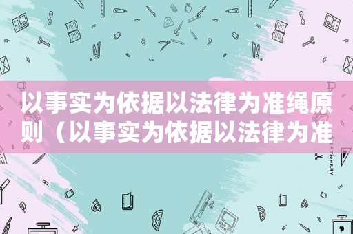 以事實為依據以法律為準繩原則（以事實為依據以法律為準繩出自哪里）