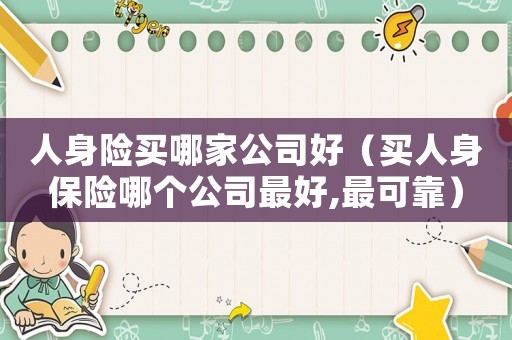 人身險(xiǎn)買哪家公司好（買人身保險(xiǎn)哪個(gè)公司最好,最可靠）