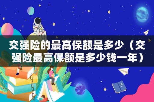 交強險的最高保額是多少（交強險最高保額是多少錢一年）