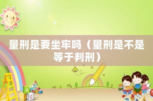 量刑是要坐牢嗎（量刑是不是等于判刑）