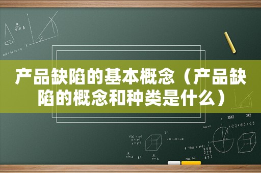 產(chǎn)品缺陷的基本概念（產(chǎn)品缺陷的概念和種類是什么）
