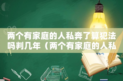 兩個(gè)有家庭的人私奔了算犯法嗎判幾年（兩個(gè)有家庭的人私奔了算犯法嗎?）