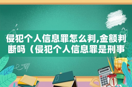 侵犯?jìng)€(gè)人信息罪怎么判,金額判斷嗎（侵犯?jìng)€(gè)人信息罪是刑事案件嗎）