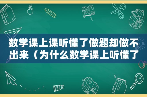 數學課上課聽懂了做題卻做不出來（為什么數學課上聽懂了但作業不會做）