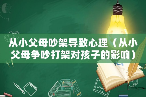 從小父母吵架導(dǎo)致心理（從小父母爭吵打架對孩子的影響）