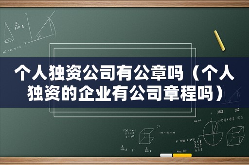 個人獨資公司有公章嗎（個人獨資的企業有公司章程嗎）
