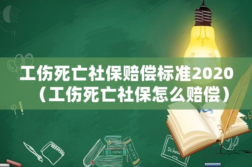工傷死亡社保賠償標(biāo)準(zhǔn)2020（工傷死亡社保怎么賠償）