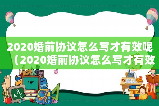 2020婚前協(xié)議怎么寫(xiě)才有效呢（2020婚前協(xié)議怎么寫(xiě)才有效）