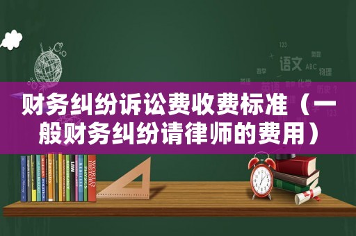 財(cái)務(wù)糾紛訴訟費(fèi)收費(fèi)標(biāo)準(zhǔn)（一般財(cái)務(wù)糾紛請律師的費(fèi)用）