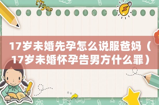 17歲未婚先孕怎么說服爸媽（17歲未婚懷孕告男方什么罪）