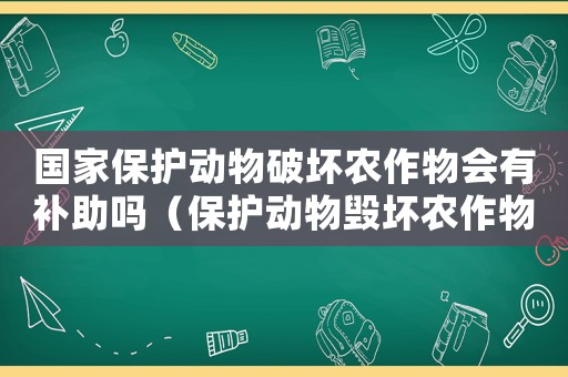 國家保護動物破壞農作物會有補助嗎（保護動物毀壞農作物國家賠償）